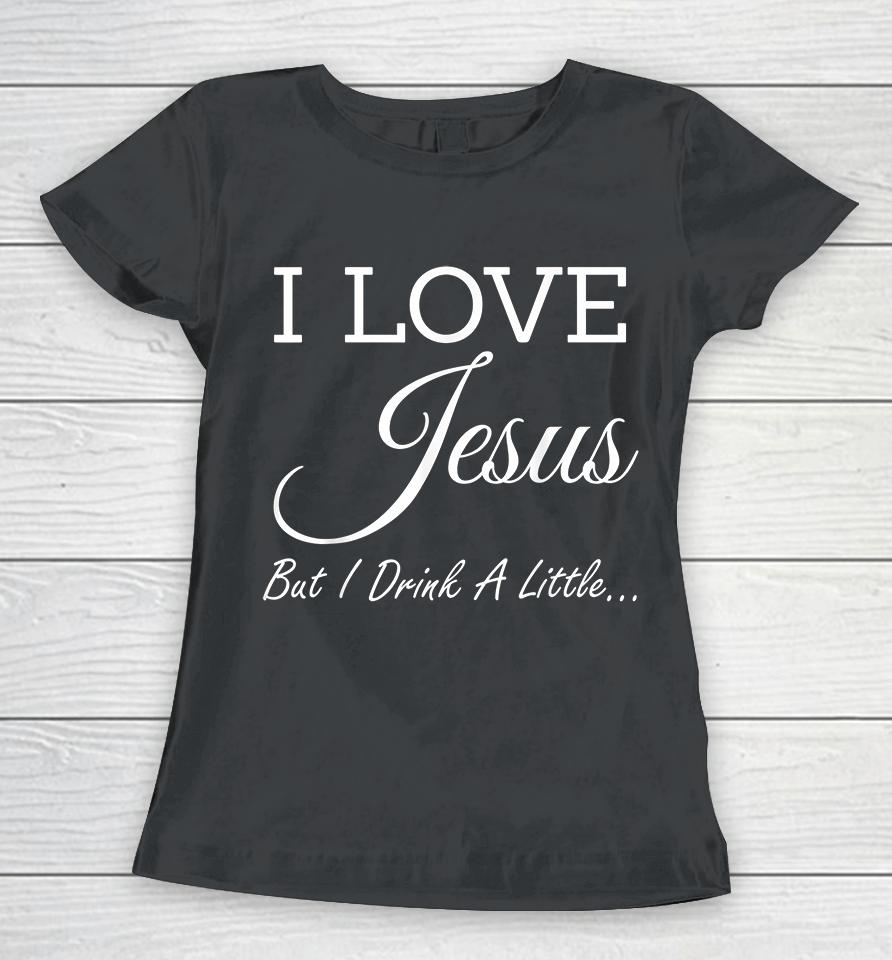 I Love Jesus But I Drink A Little Women T-Shirt