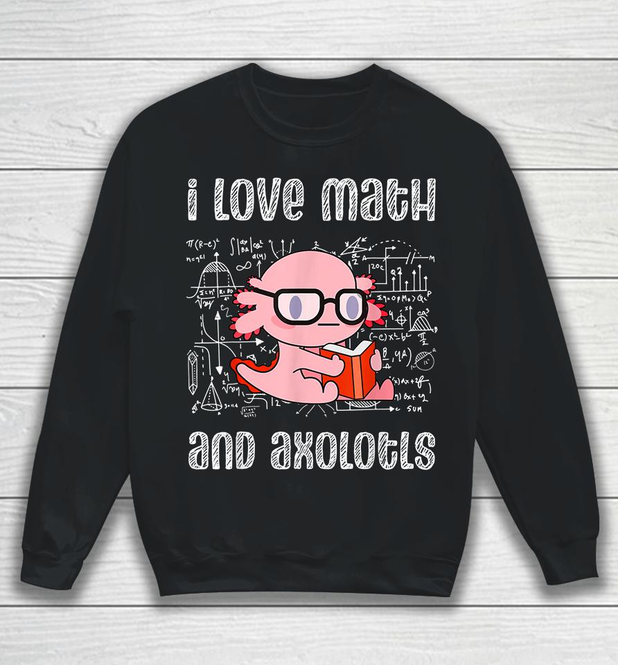 I Love Math And Axolotls Sweatshirt