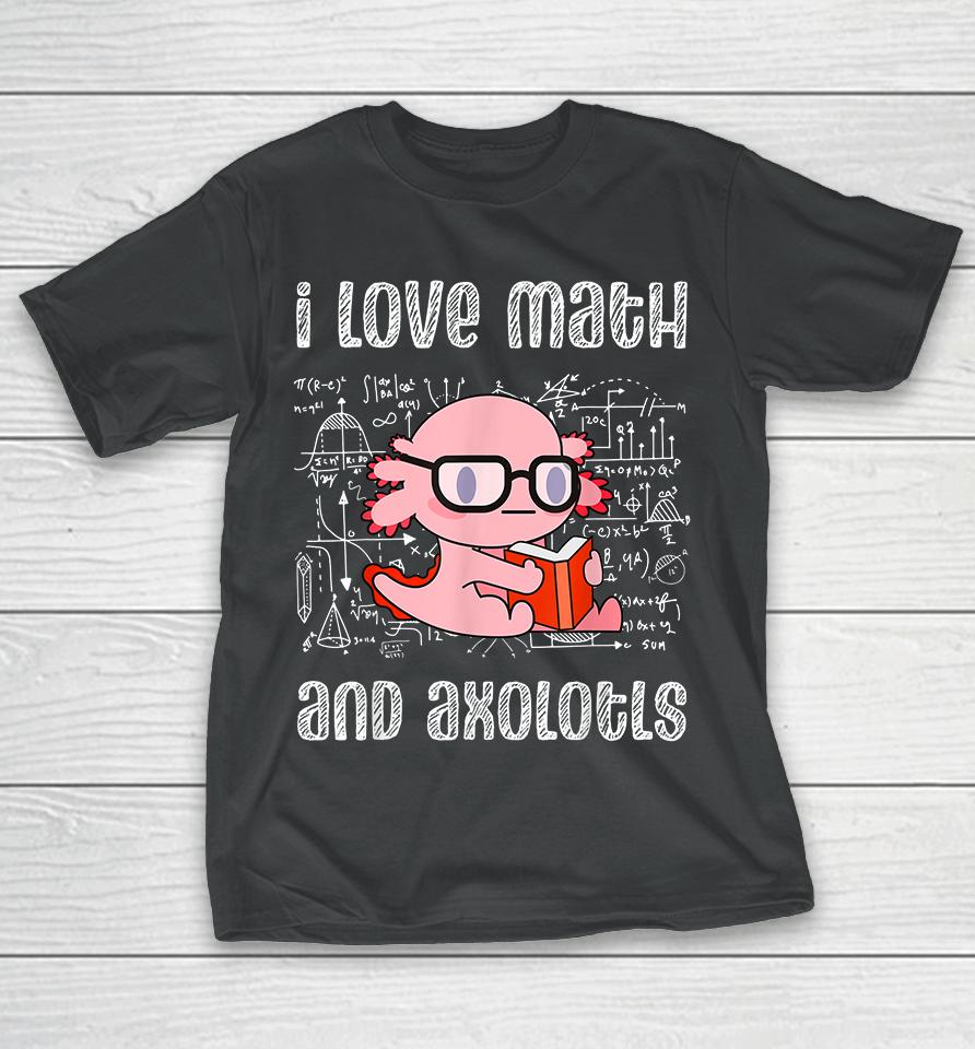 I Love Math And Axolotls T-Shirt