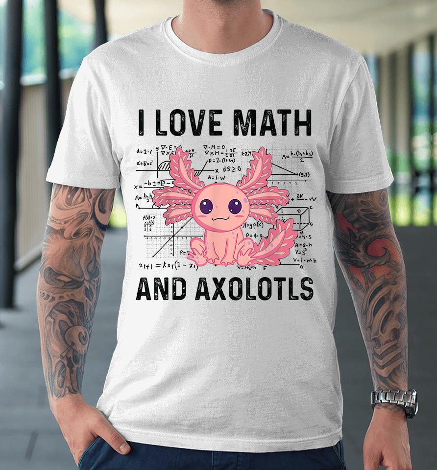 I Love Math And Axolotls Premium T-Shirt