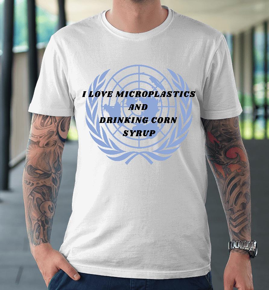 I Love Microplastics And Drinking Corn Syrup Premium T-Shirt