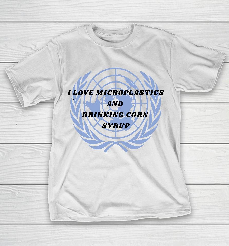 I Love Microplastics And Drinking Corn Syrup T-Shirt