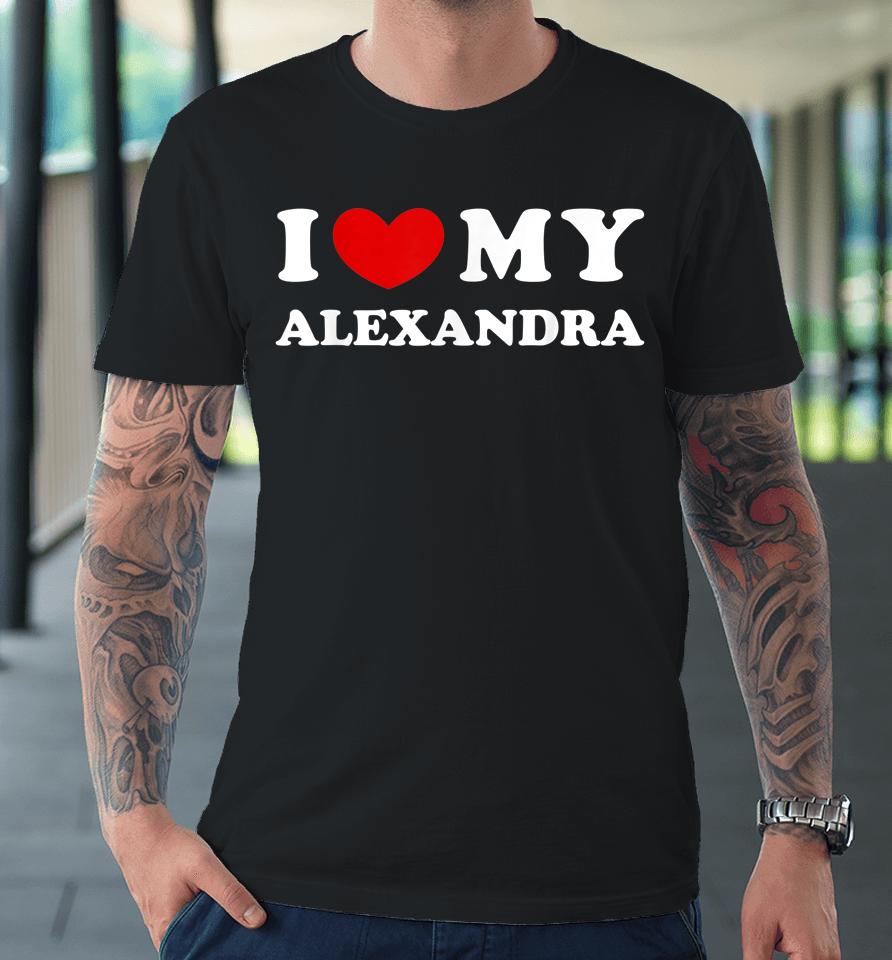 I Love My Alexandra T Shirt I Heart My Alexandra Premium T-Shirt