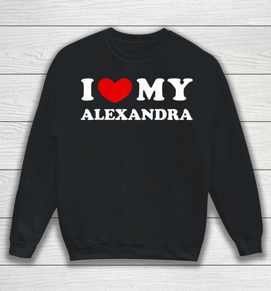 I Love My Alexandra T Shirt I Heart My Alexandra Sweatshirt