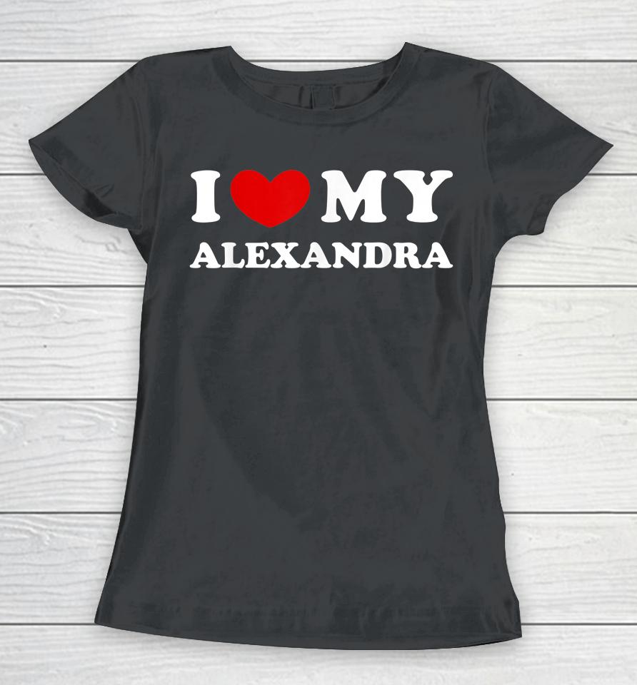 I Love My Alexandra T Shirt I Heart My Alexandra Women T-Shirt