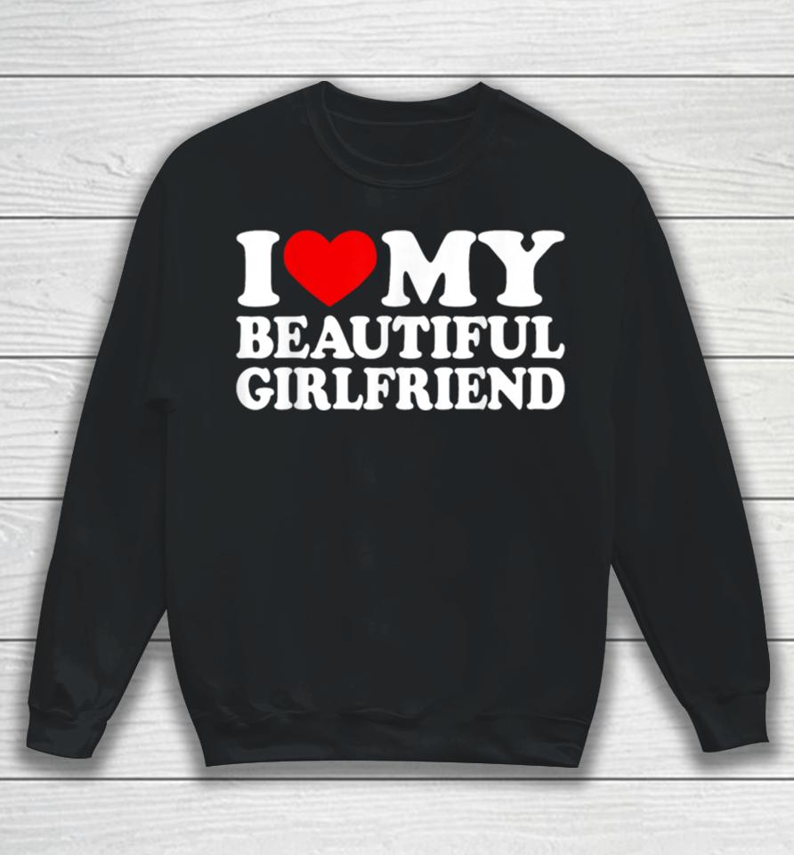I Love My Beautiful Girlfriend I Love My Girlfriend Sweatshirt