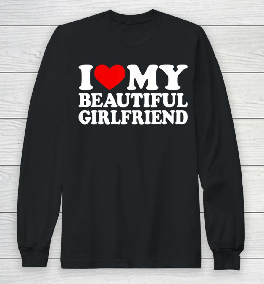 I Love My Beautiful Girlfriend I Love My Girlfriend Long Sleeve T-Shirt