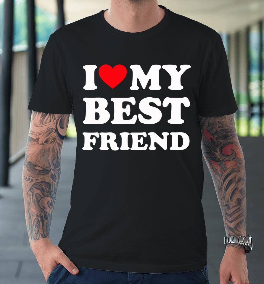 I Love My Best Friend Premium T-Shirt