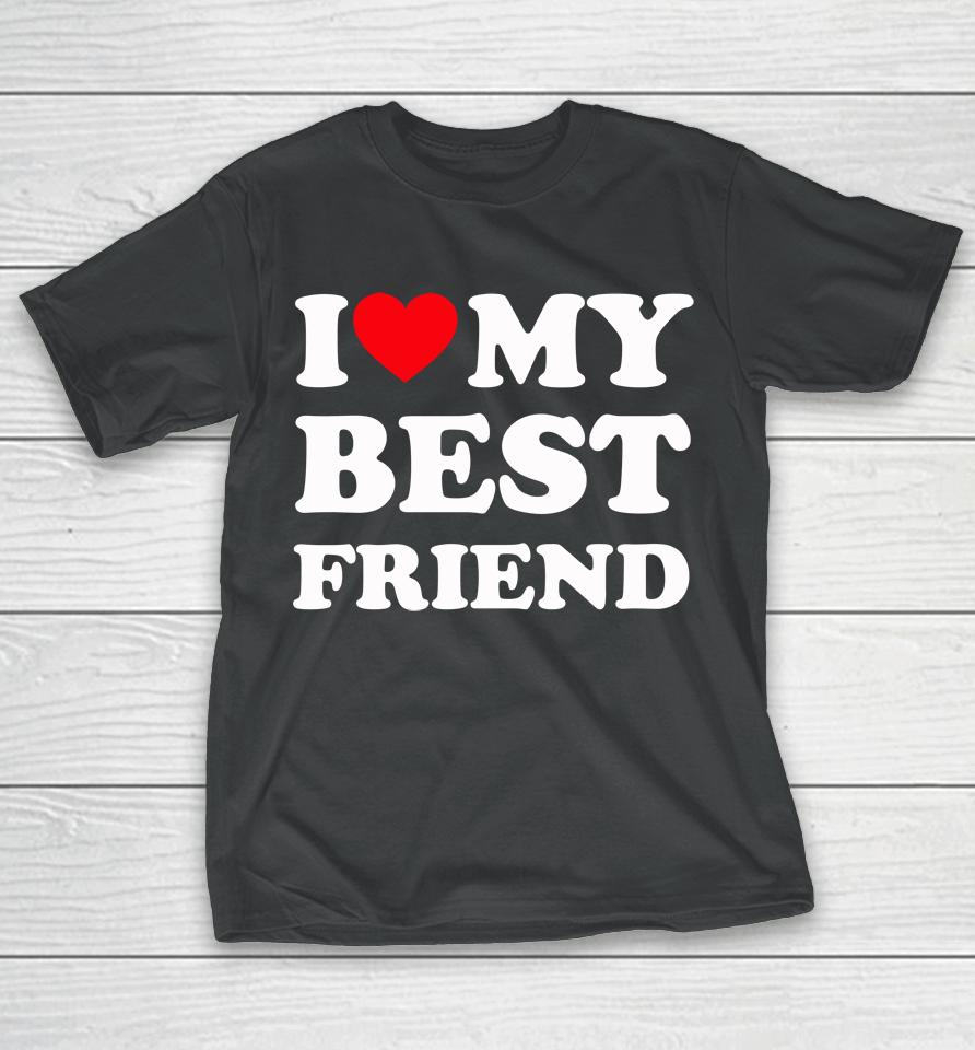 I Love My Best Friend T-Shirt