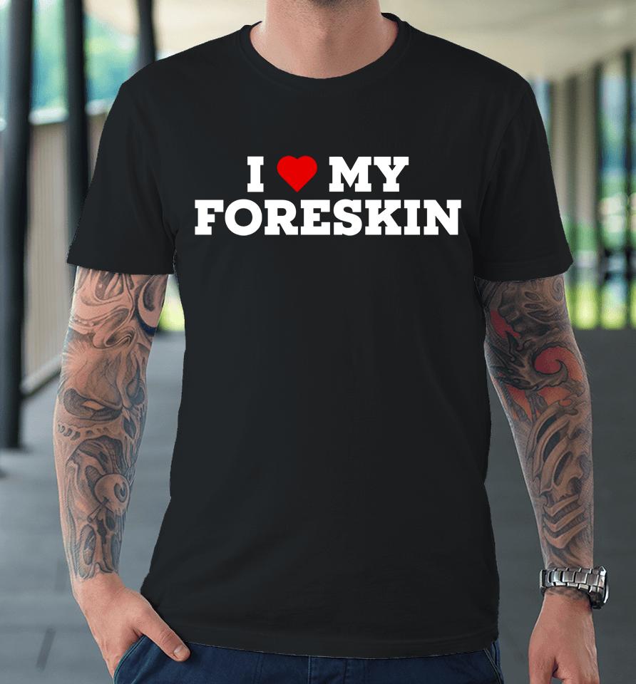 I Love My Foreskin Premium T-Shirt
