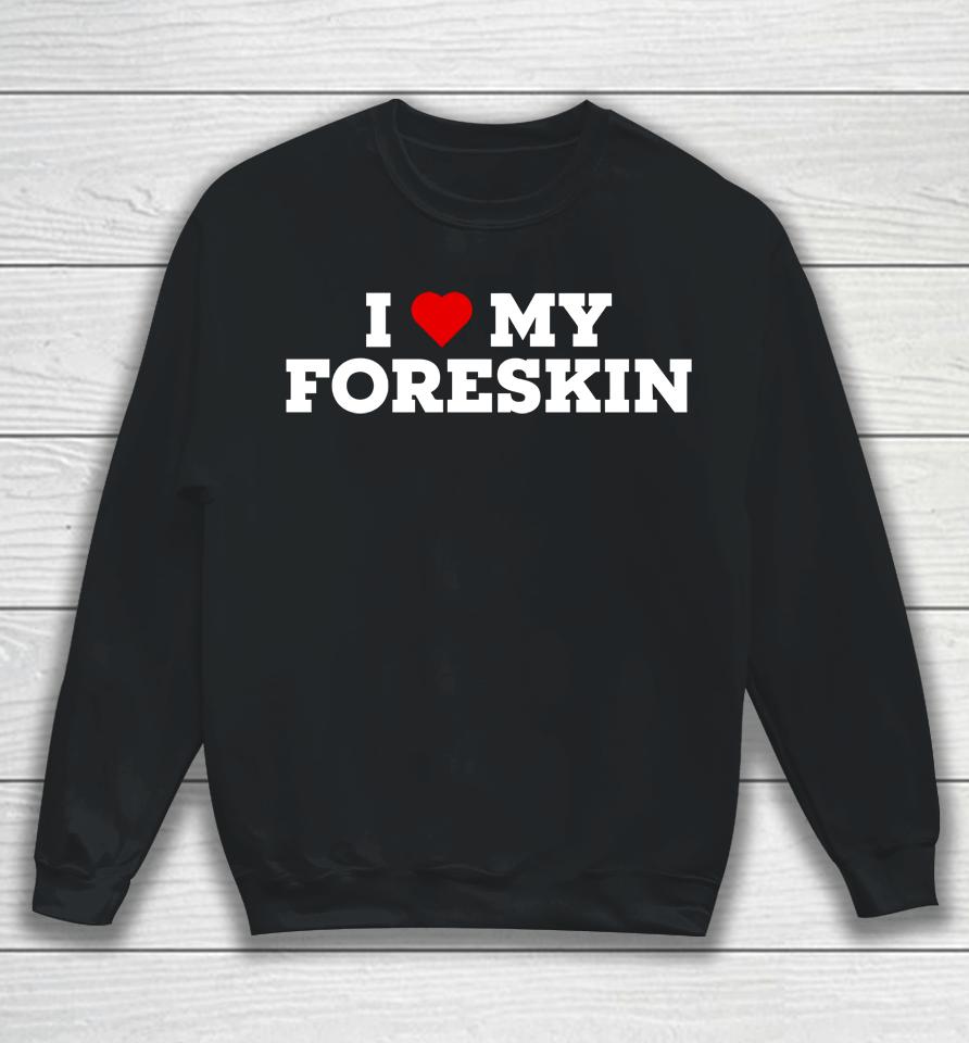 I Love My Foreskin Sweatshirt