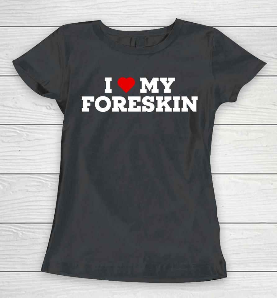 I Love My Foreskin Women T-Shirt
