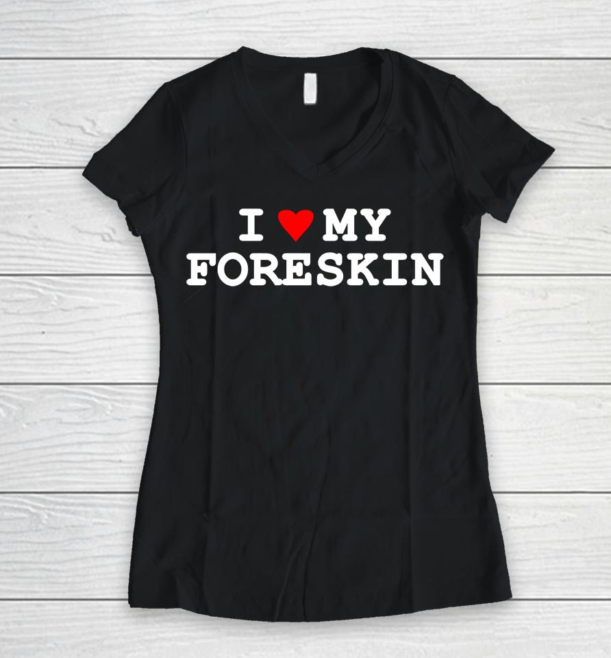 I Love My Foreskin Women V-Neck T-Shirt