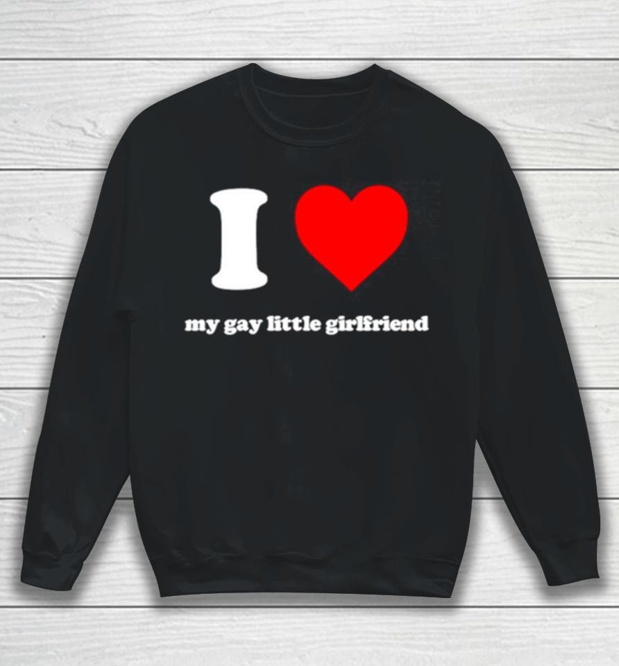 I Love My Gay Little Girlfriend Sweatshirt