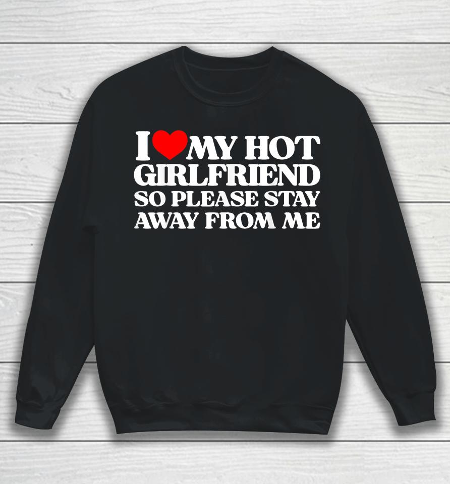 I Love My Girlfriend I Love My Hot Girlfriend So Stay Away Sweatshirt