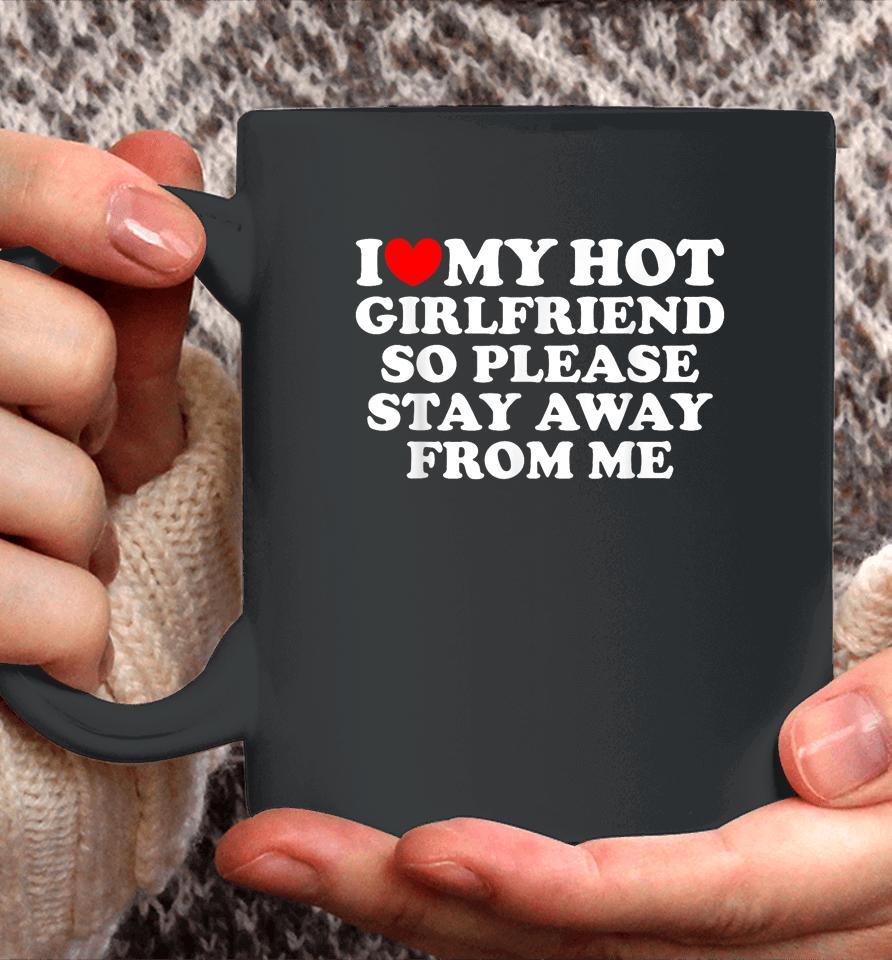 I Love My Girlfriend I Love My Hot Girlfriend So Stay Away Coffee Mug