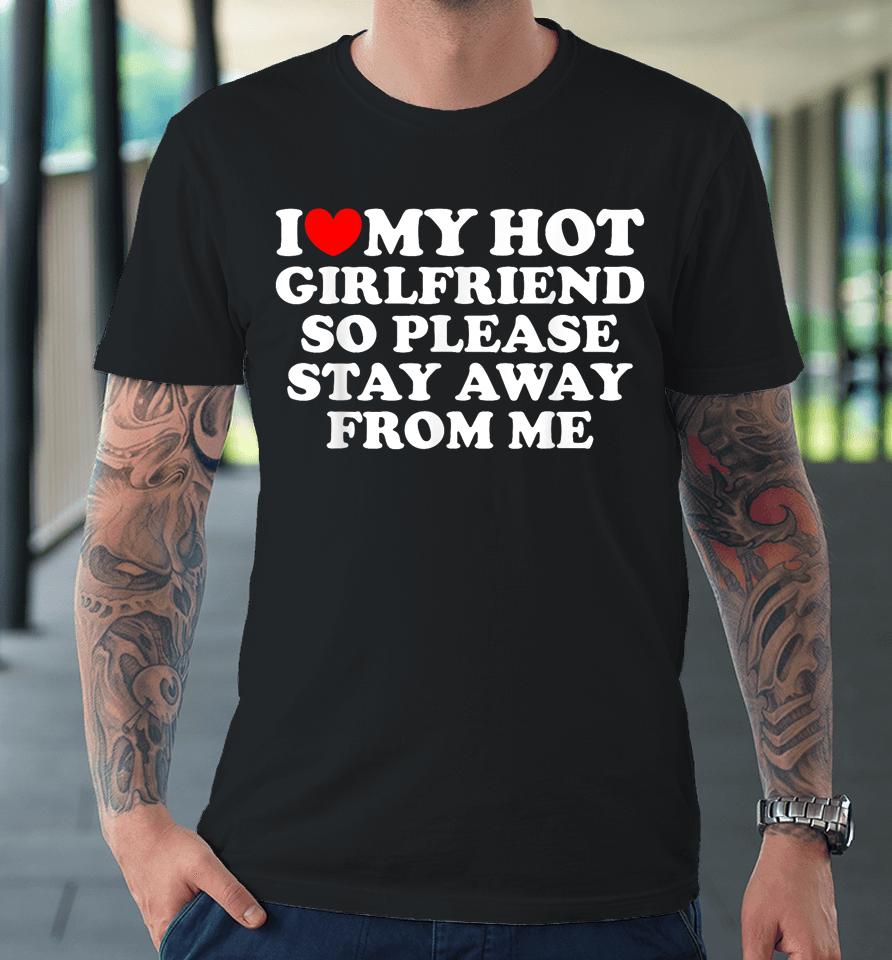 I Love My Girlfriend I Love My Hot Girlfriend So Stay Away Premium T-Shirt