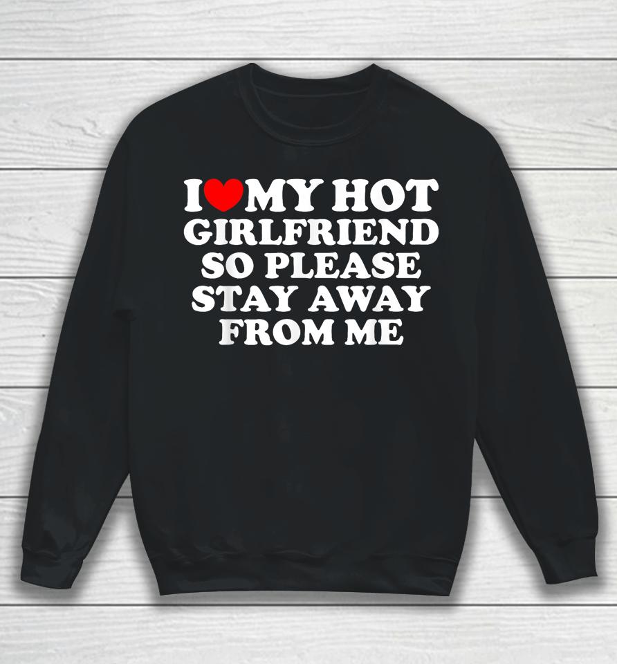 I Love My Girlfriend I Love My Hot Girlfriend So Stay Away Sweatshirt