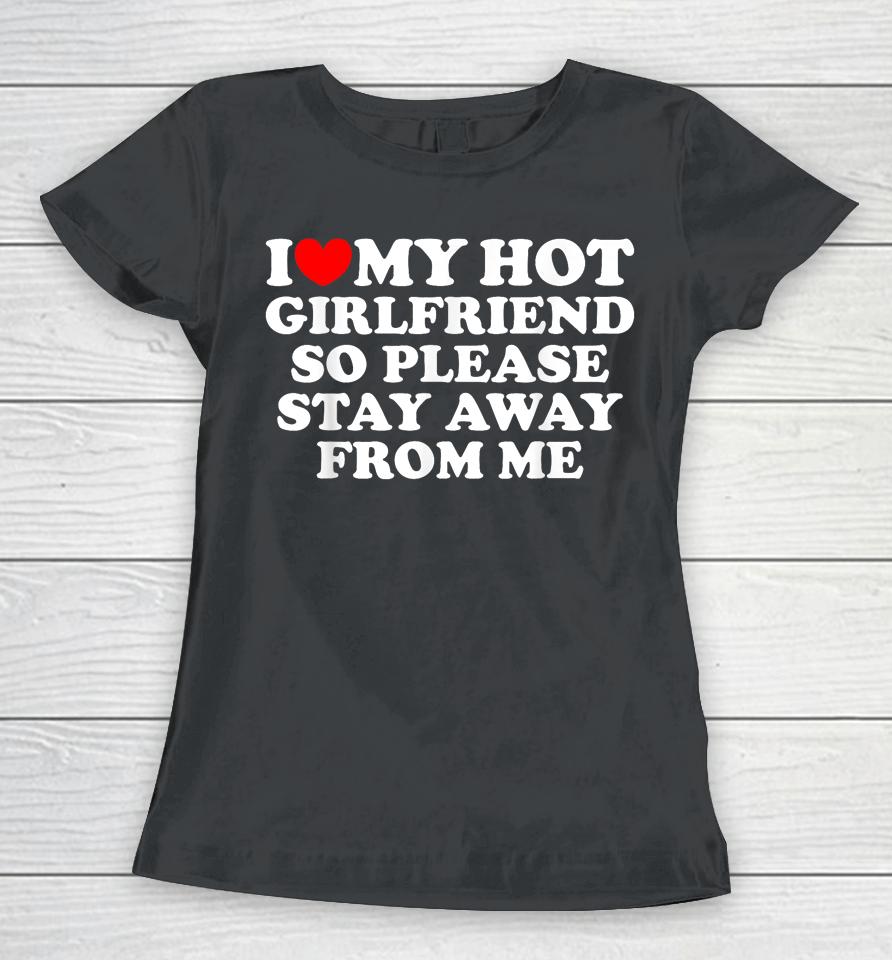 I Love My Girlfriend I Love My Hot Girlfriend So Stay Away Women T-Shirt