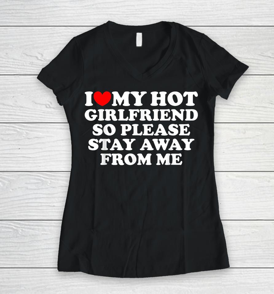 I Love My Girlfriend I Love My Hot Girlfriend So Stay Away Women V-Neck T-Shirt