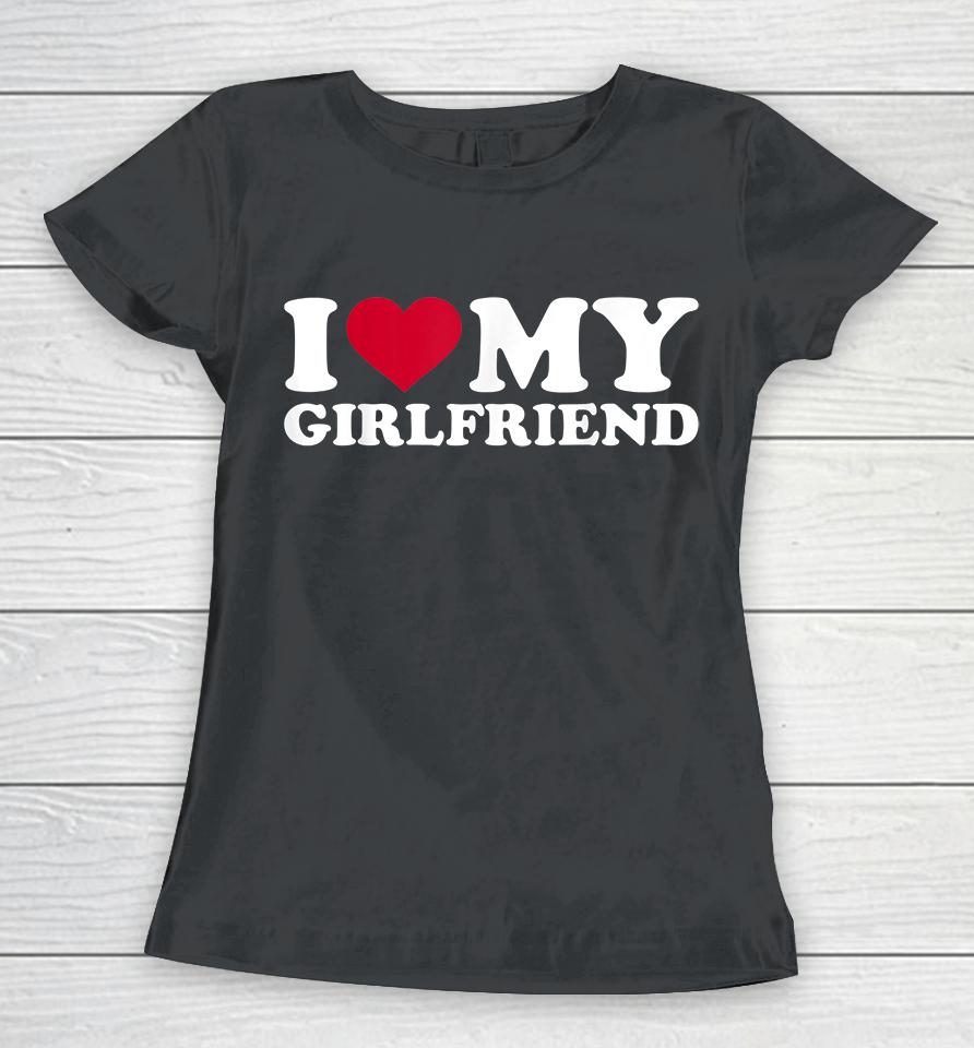 I Love My Girlfriend Women T-Shirt
