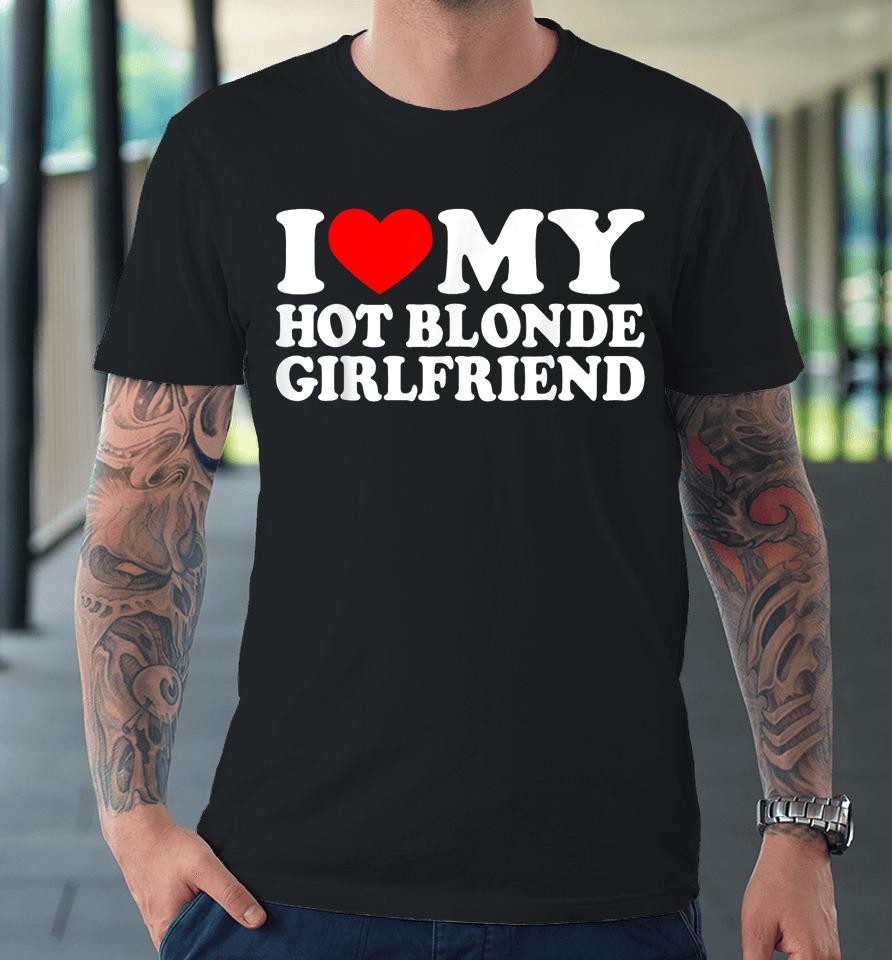 I Love My Hot Blonde Girlfriend I Heart My Blonde Hot Gf Premium T-Shirt