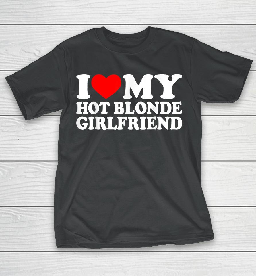 I Love My Hot Blonde Girlfriend I Heart My Blonde Hot Gf T-Shirt