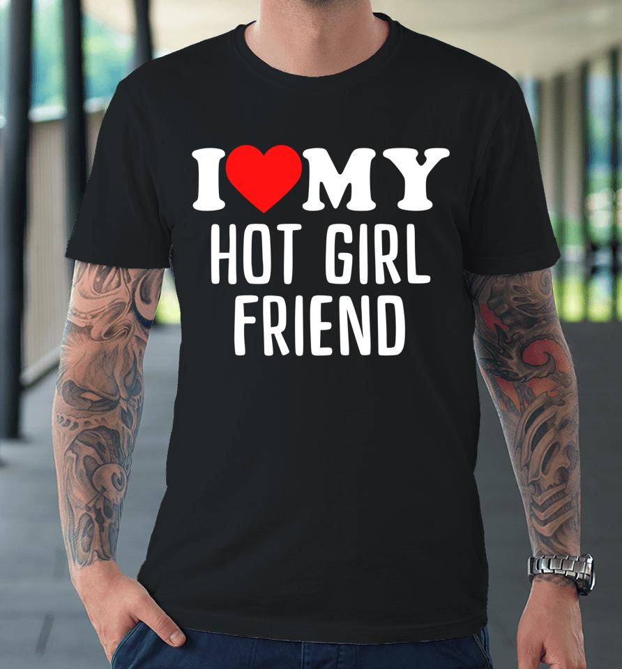 I Love My Hot Girlfriend Premium T-Shirt