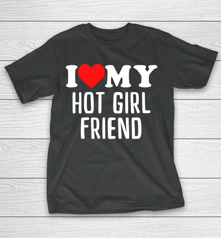 I Love My Hot Girlfriend T-Shirt