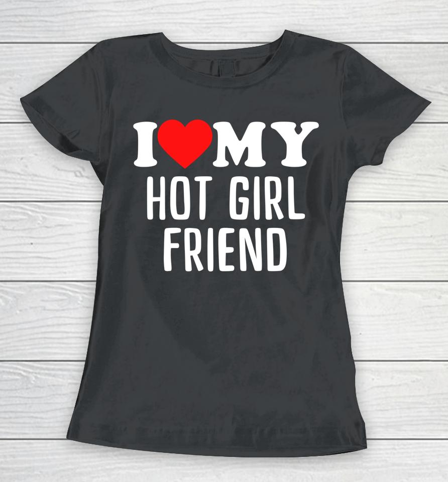 I Love My Hot Girlfriend Women T-Shirt