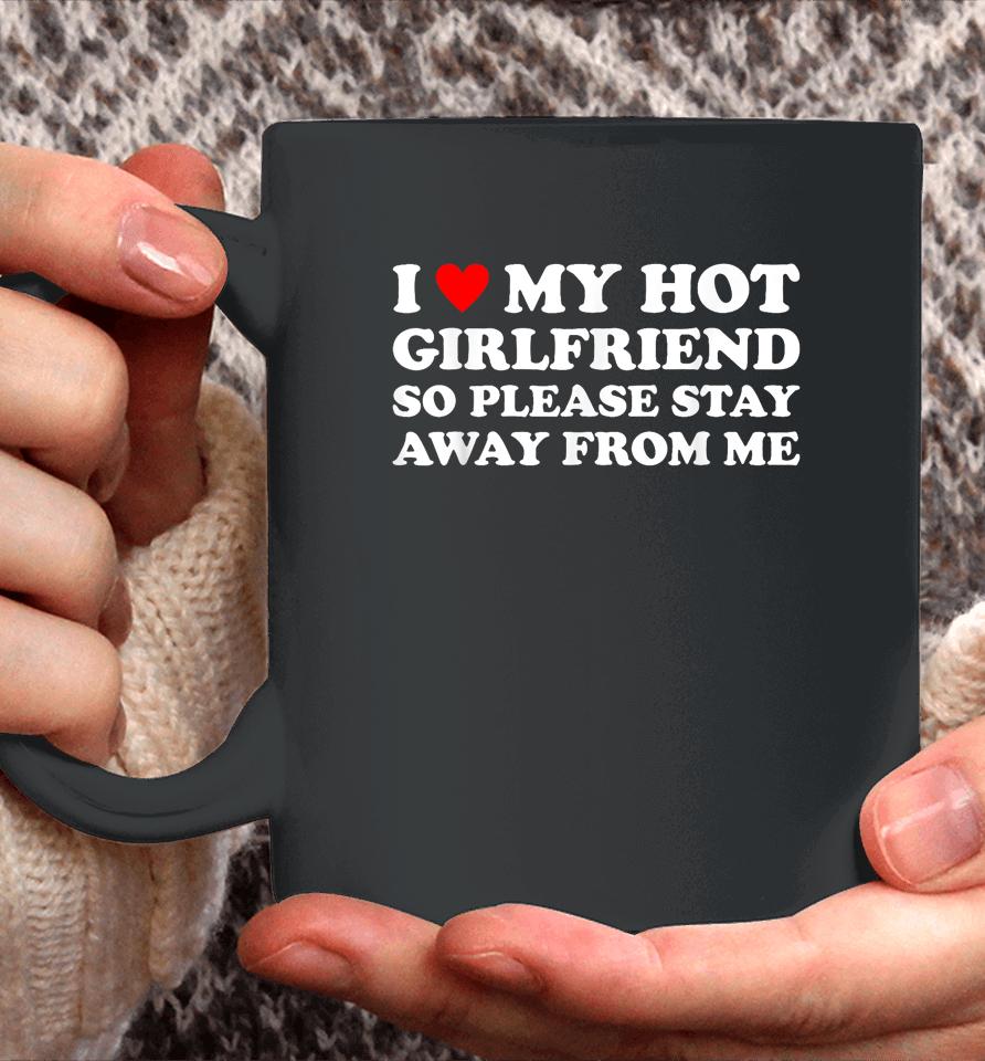 I Love My Hot Girlfriend So Please Stay Away From Me Coffee Mug