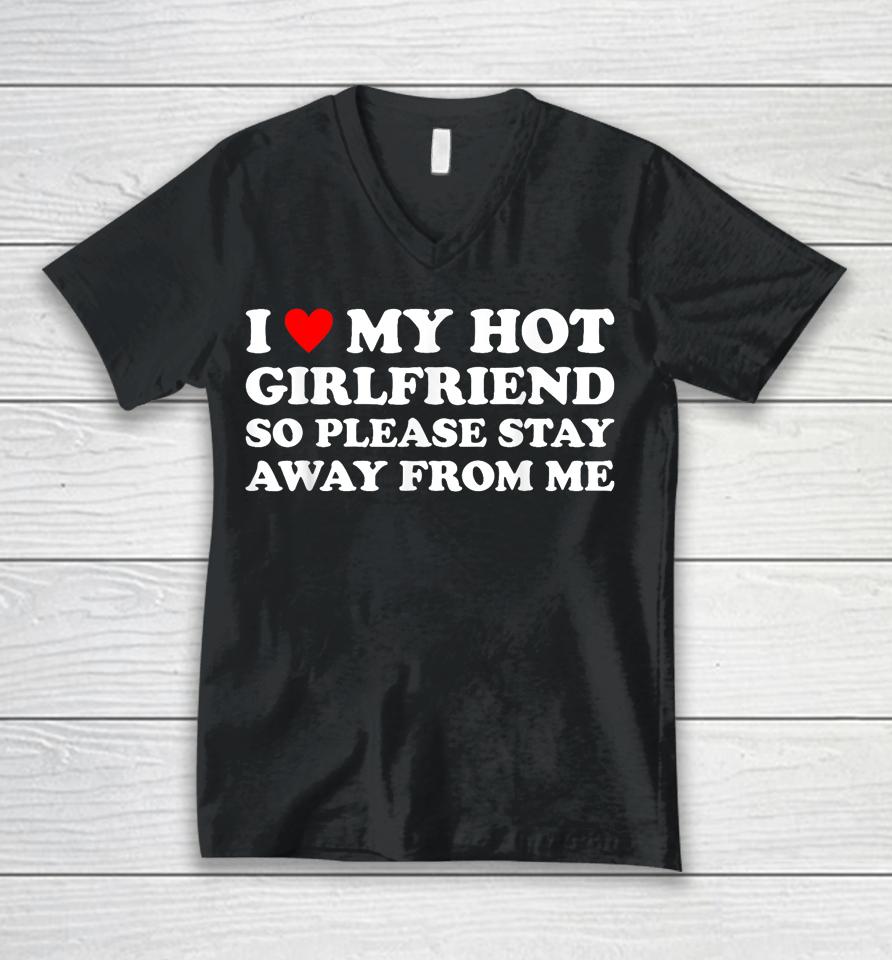 I Love My Hot Girlfriend So Please Stay Away From Me Unisex V-Neck T-Shirt
