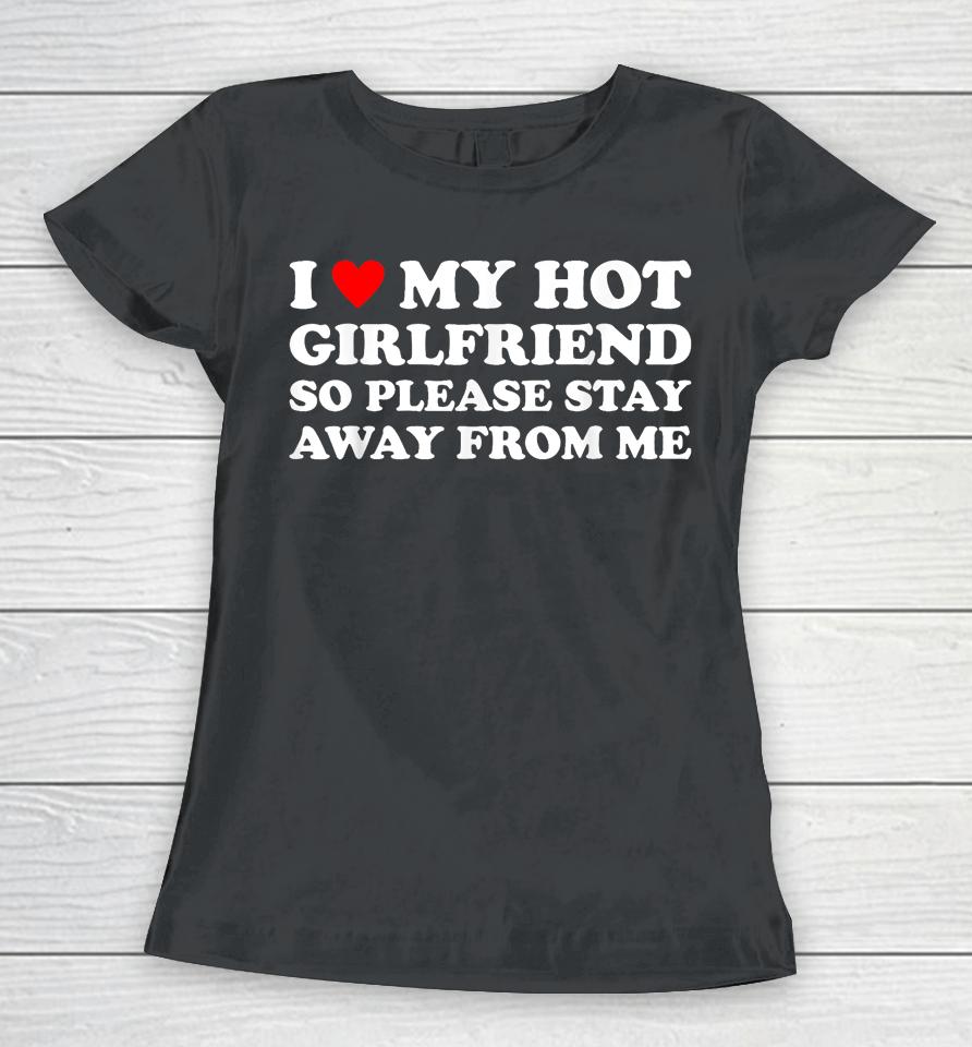 I Love My Hot Girlfriend So Please Stay Away From Me Women T-Shirt
