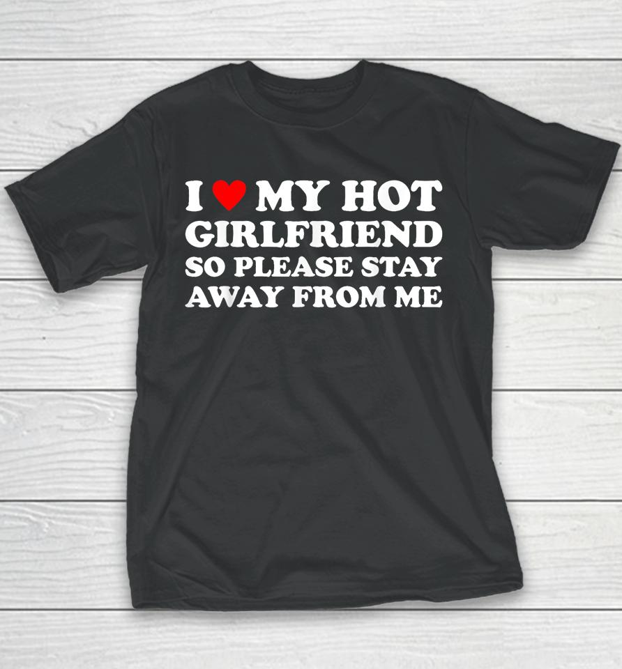 I Love My Hot Girlfriend So Please Stay Away From Me Youth T-Shirt