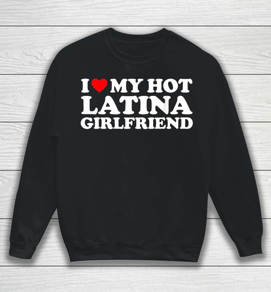 I Love My Hot Latina Girlfriend I Heart My Hot Latina Gf Sweatshirt
