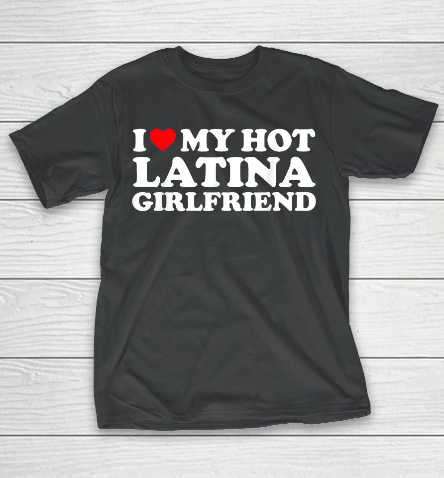 I Love My Hot Latina Girlfriend I Heart My Hot Latina Gf T-Shirt