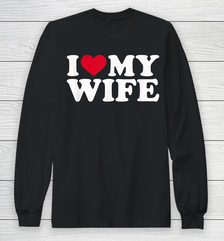 I Love My Hot Wife I Heart My Wife Long Sleeve T-Shirt