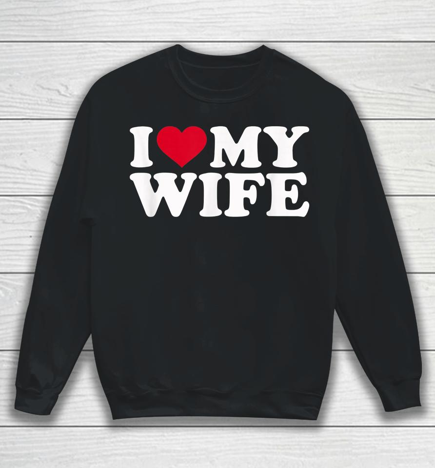 I Love My Hot Wife I Heart My Wife Sweatshirt
