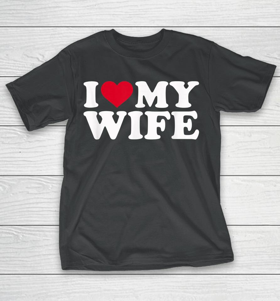 I Love My Hot Wife I Heart My Wife T-Shirt