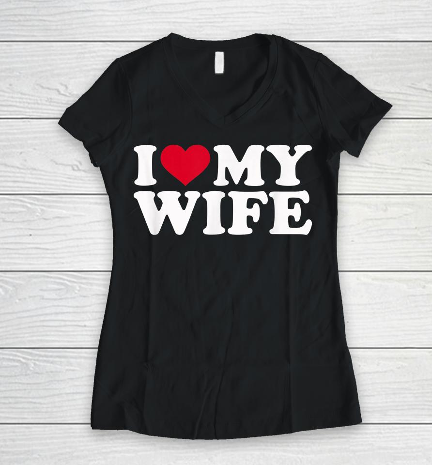 I Love My Hot Wife I Heart My Wife Women V-Neck T-Shirt