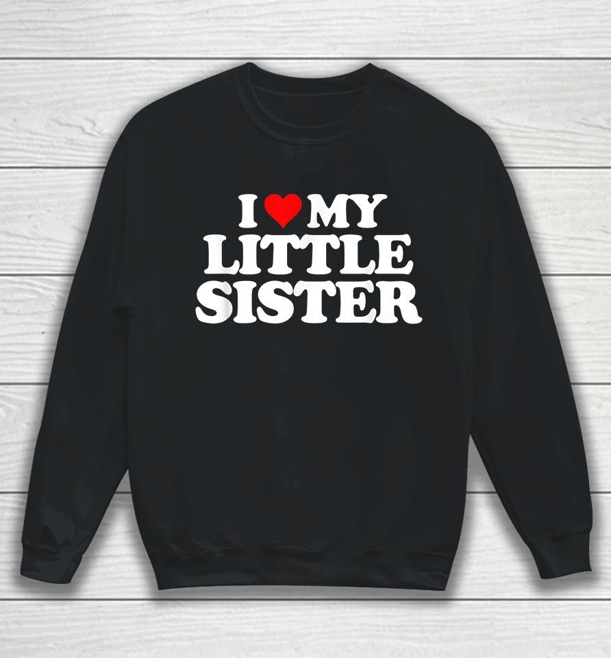 I Love My Little Sister Sweatshirt