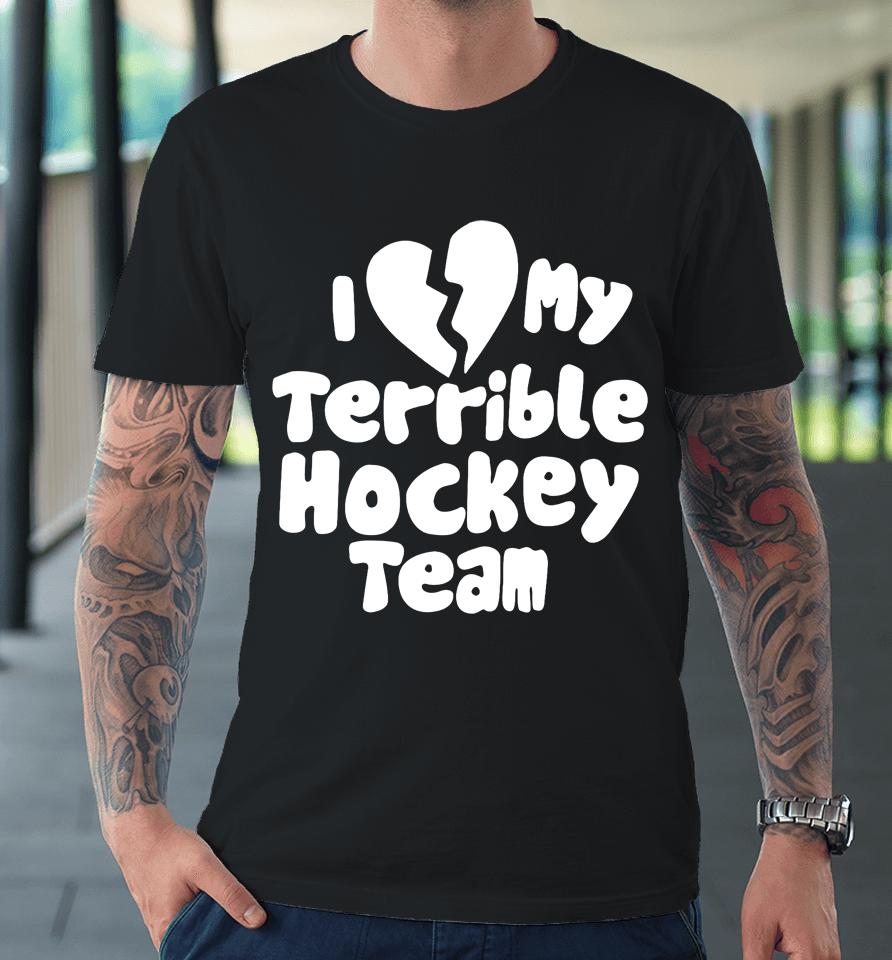 I Love My Terrible Hockey Team Premium T-Shirt