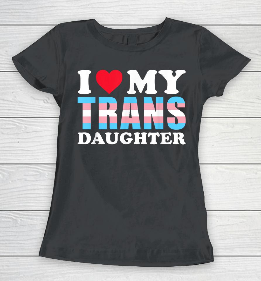 I Love My Trans Daughter Lgbt Gay Proud Ally Pride Month Women T-Shirt
