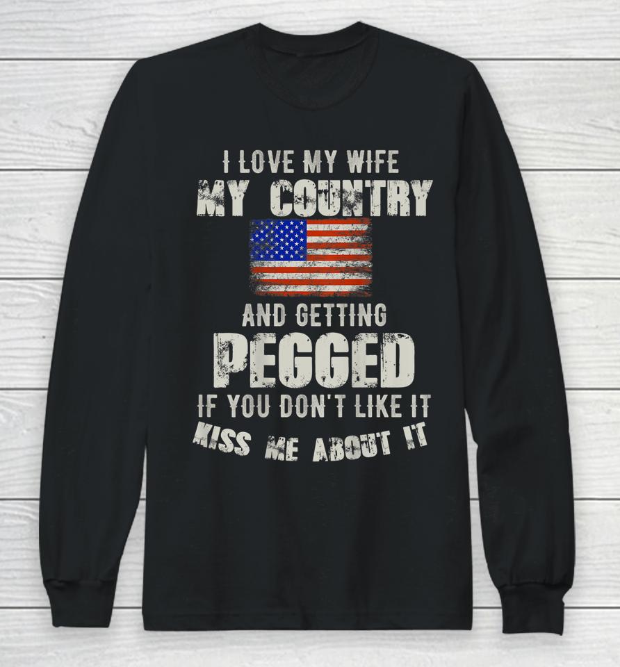 I Love My Wife My Country And Getting Pegged If You Don't Like It Kiss Me About It Long Sleeve T-Shirt