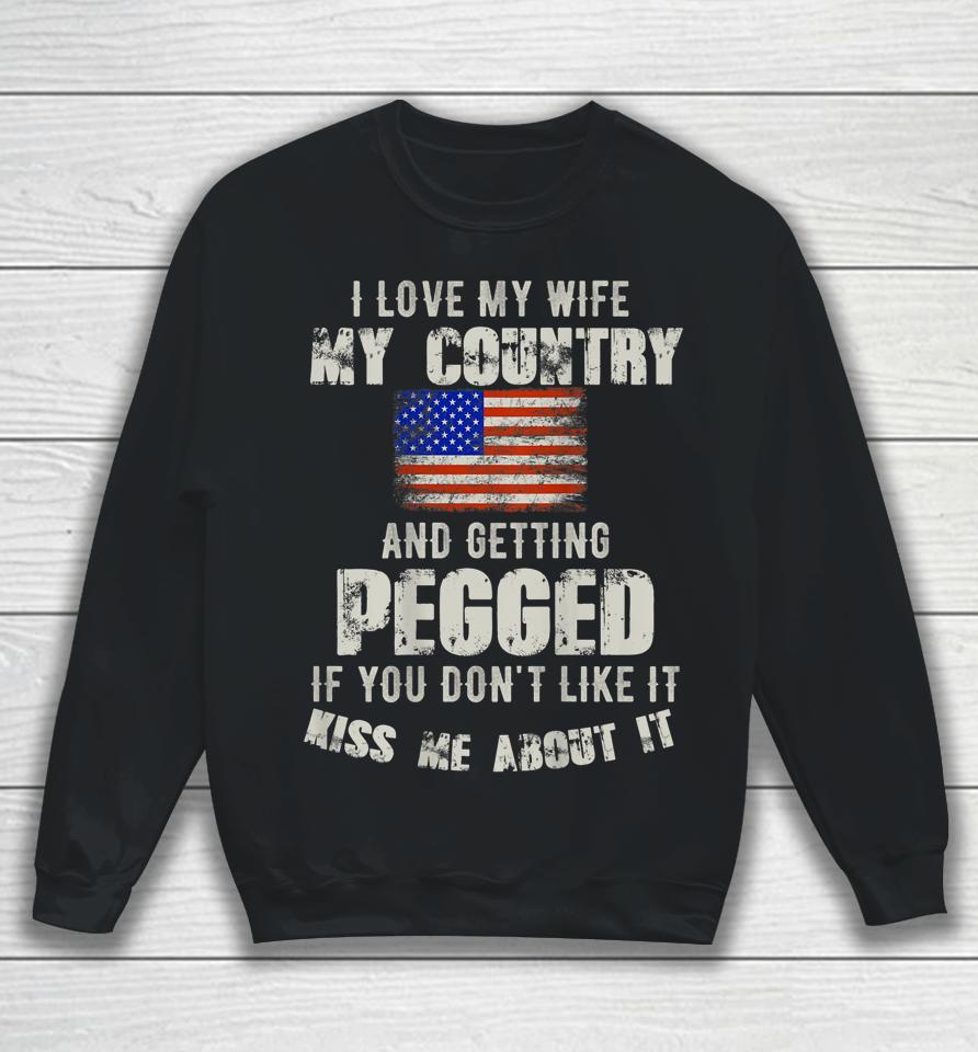 I Love My Wife My Country And Getting Pegged If You Don't Like It Kiss Me About It Sweatshirt