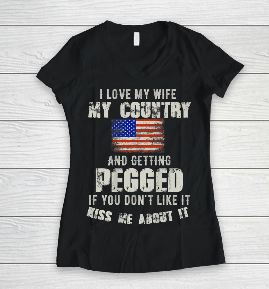 I Love My Wife My Country And Getting Pegged If You Don't Like It Kiss Me About It Women V-Neck T-Shirt