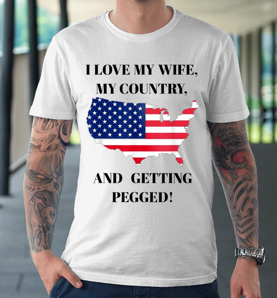 I Love My Wife, My Country, And Getting Pegged! Premium T-Shirt