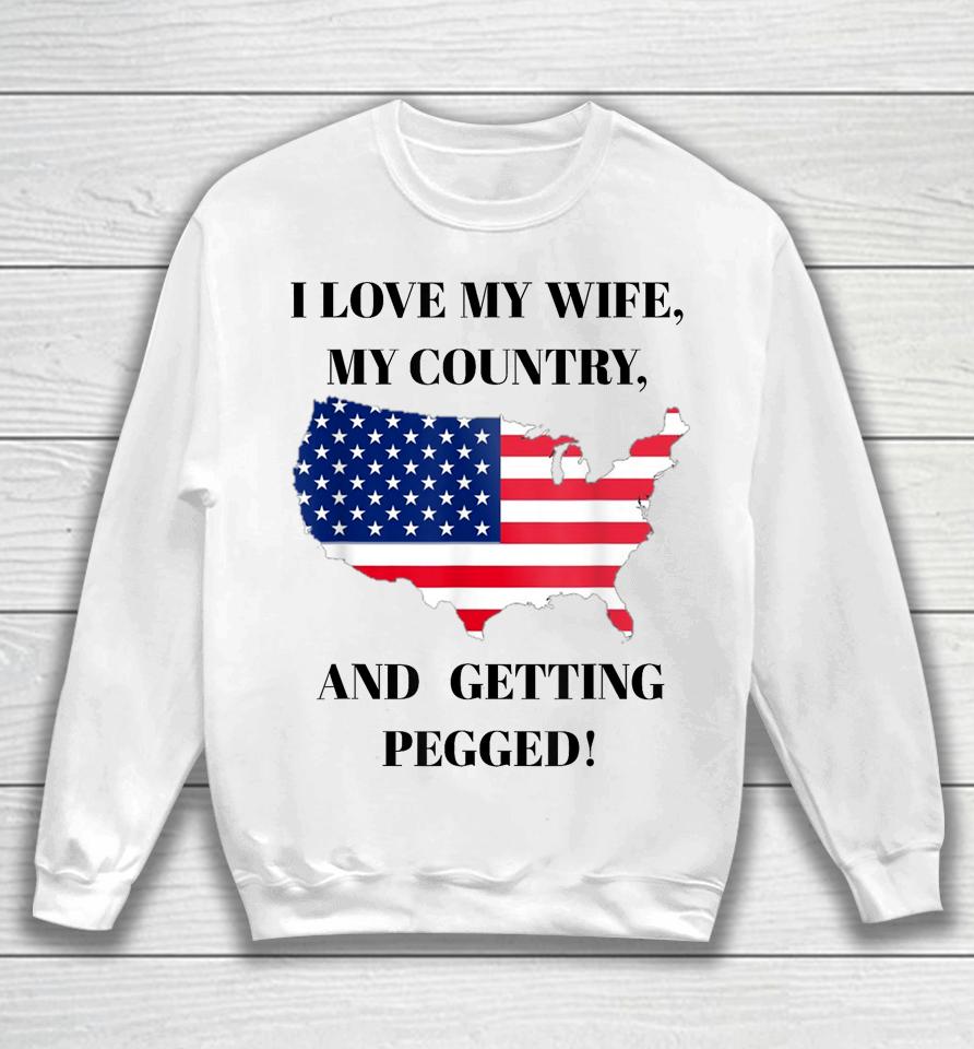 I Love My Wife, My Country, And Getting Pegged! Sweatshirt