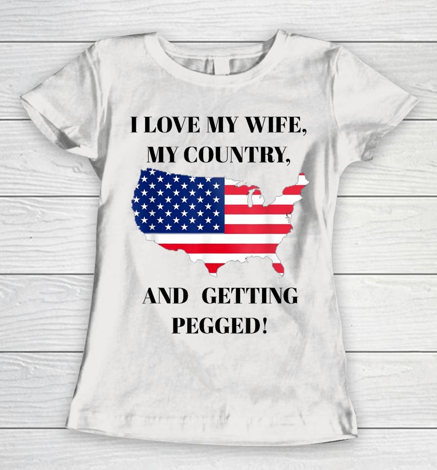 I Love My Wife, My Country, And Getting Pegged! Women T-Shirt