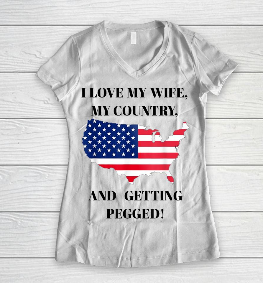 I Love My Wife, My Country, And Getting Pegged! Women V-Neck T-Shirt
